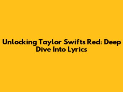 Unlocking Taylor Swift's Red: Deep Dive Into Lyrics