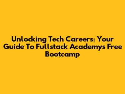 Unlocking Tech Careers: Your Guide To Fullstack Academy's Free Bootcamp