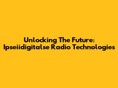 Unlocking The Future: Ipseiidigitalse Radio Technologies