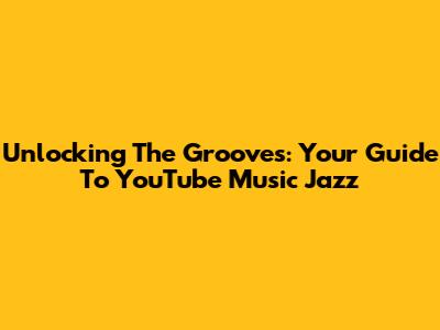 Unlocking The Grooves: Your Guide To YouTube Music Jazz