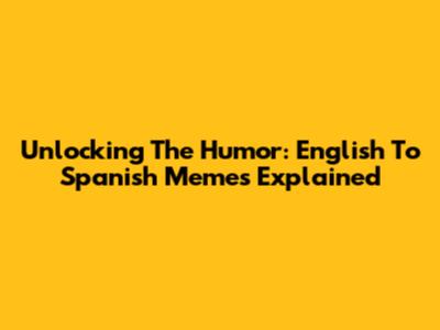 Unlocking The Humor: English To Spanish Memes Explained
