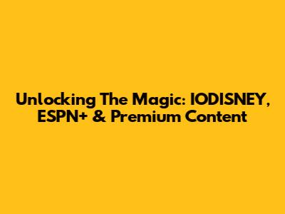 Unlocking The Magic: IODISNEY, ESPN+ & Premium Content