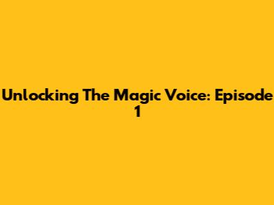Unlocking The Magic Voice: Episode 1