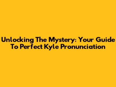 Unlocking The Mystery: Your Guide To Perfect Kyle Pronunciation