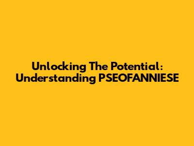 Unlocking The Potential: Understanding PSEOFANNIESE