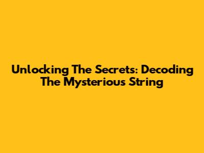 Unlocking The Secrets: Decoding The Mysterious String