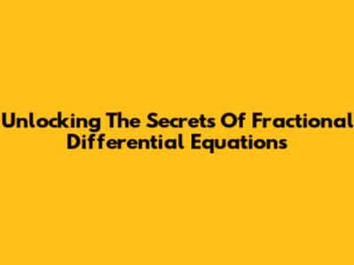 Unlocking The Secrets Of Fractional Differential Equations