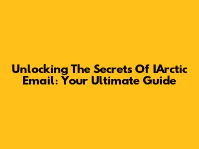 Unlocking The Secrets Of IArctic Email: Your Ultimate Guide