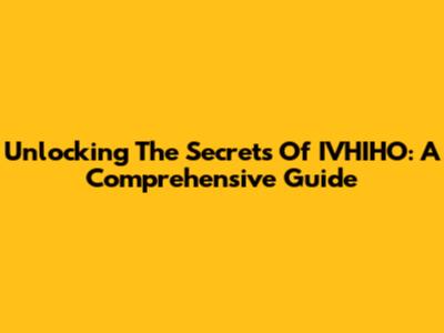 Unlocking The Secrets Of IVHIHO: A Comprehensive Guide