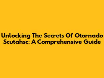 Unlocking The Secrets Of Otornado Scutahsc: A Comprehensive Guide