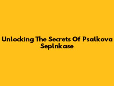 Unlocking The Secrets Of Psalkova Seplnkase