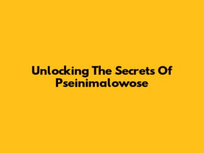 Unlocking The Secrets Of Pseinimalowose