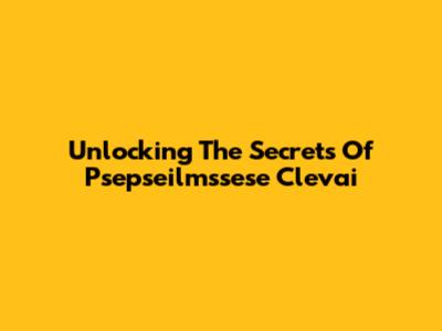 Unlocking The Secrets Of Psepseilmssese Clevai