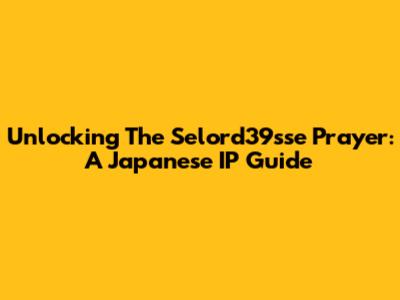 Unlocking The Selord39sse Prayer: A Japanese IP Guide