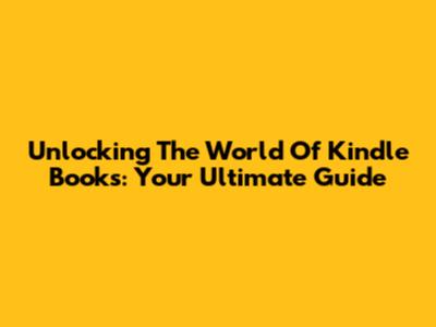 Unlocking The World Of Kindle Books: Your Ultimate Guide