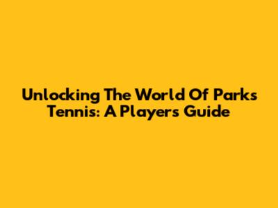 Unlocking The World Of Parks Tennis: A Player's Guide