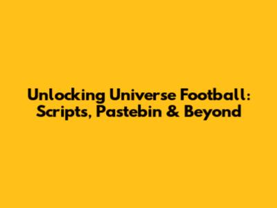 Unlocking Universe Football: Scripts, Pastebin & Beyond
