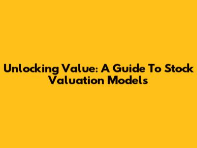 Unlocking Value: A Guide To Stock Valuation Models