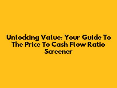 Unlocking Value: Your Guide To The Price To Cash Flow Ratio Screener
