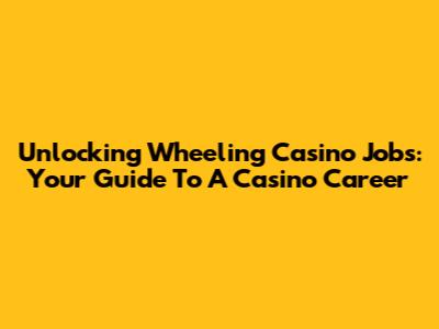 Unlocking Wheeling Casino Jobs: Your Guide To A Casino Career