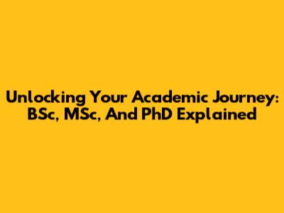 Unlocking Your Academic Journey: BSc, MSc, And PhD Explained