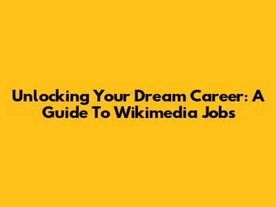 Unlocking Your Dream Career: A Guide To Wikimedia Jobs