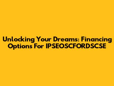 Unlocking Your Dreams: Financing Options For IPSEOSCFORDSCSE