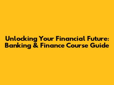 Unlocking Your Financial Future: Banking & Finance Course Guide