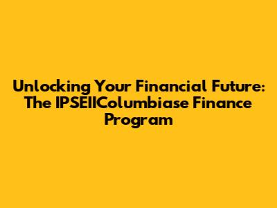 Unlocking Your Financial Future: The IPSEIIColumbiase Finance Program