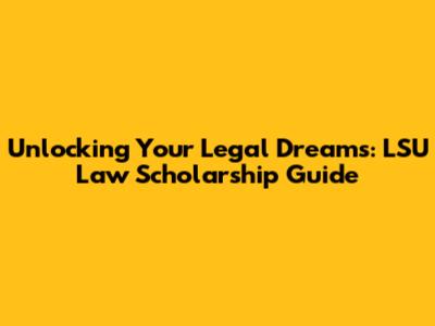 Unlocking Your Legal Dreams: LSU Law Scholarship Guide