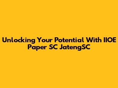 Unlocking Your Potential With IIOE Paper SC JatengSC