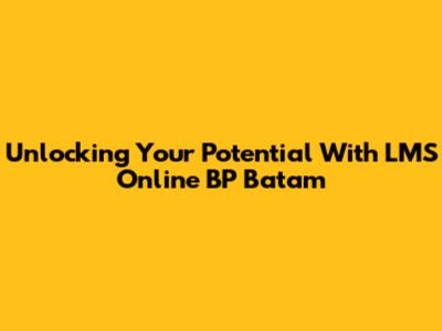Unlocking Your Potential With LMS Online BP Batam