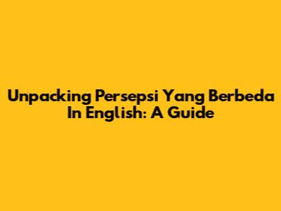 Unpacking 'Persepsi Yang Berbeda' In English: A Guide
