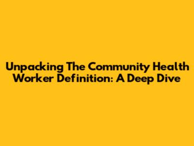 Unpacking The Community Health Worker Definition: A Deep Dive