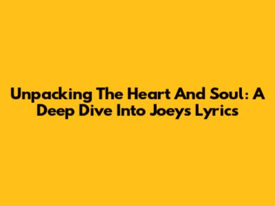 Unpacking The Heart And Soul: A Deep Dive Into Joey's Lyrics