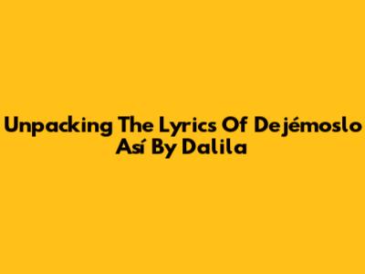 Unpacking The Lyrics Of 'Dejémoslo Así' By Dalila