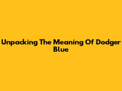 Unpacking The Meaning Of Dodger Blue