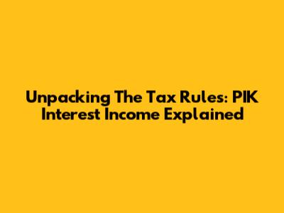 Unpacking The Tax Rules: PIK Interest Income Explained