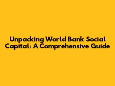 Unpacking World Bank Social Capital: A Comprehensive Guide