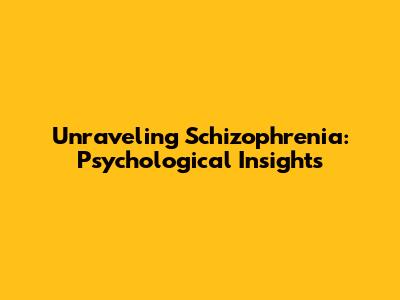 Unraveling Schizophrenia: Psychological Insights