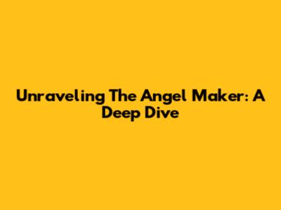 Unraveling The Angel Maker: A Deep Dive