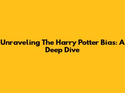 Unraveling The Harry Potter Bias: A Deep Dive