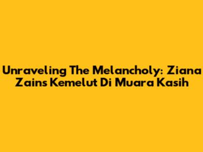 Unraveling The Melancholy: Ziana Zain's 'Kemelut Di Muara Kasih'