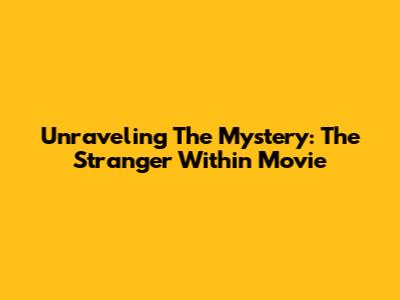 Unraveling The Mystery: 'The Stranger Within' Movie