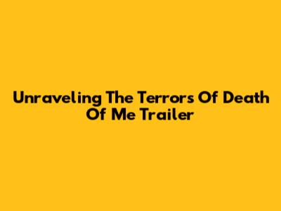 Unraveling The Terrors Of 'Death Of Me' Trailer