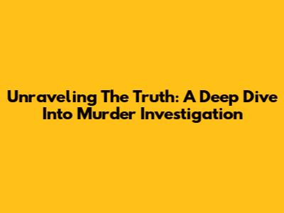 Unraveling The Truth: A Deep Dive Into Murder Investigation