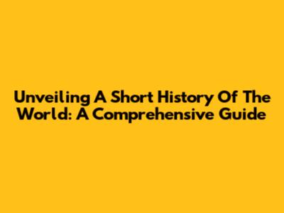 Unveiling 'A Short History Of The World': A Comprehensive Guide