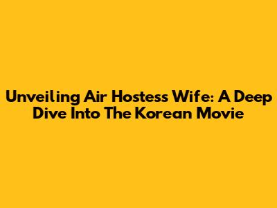 Unveiling 'Air Hostess Wife': A Deep Dive Into The Korean Movie