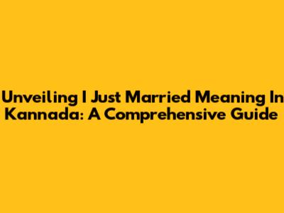 Unveiling 'I Just Married' Meaning In Kannada: A Comprehensive Guide