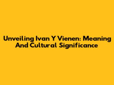 Unveiling 'Ivan Y Vienen': Meaning And Cultural Significance